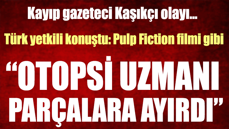 Kayıp gazeteci Kaşıkçı olayında Türk yetkili konuştu: “Pulp Fiction filmi gibi”