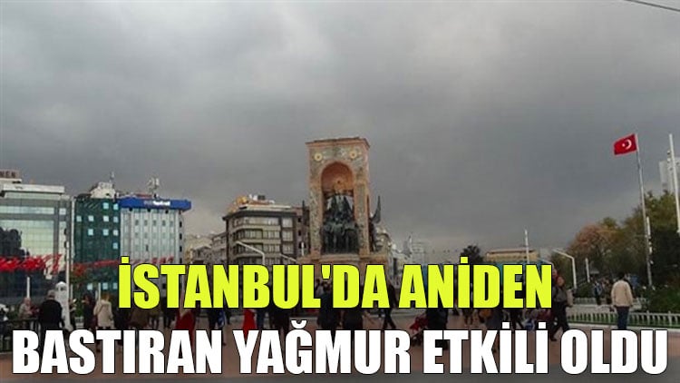 İstanbul'da aniden bastıran yağmur etkili oldu