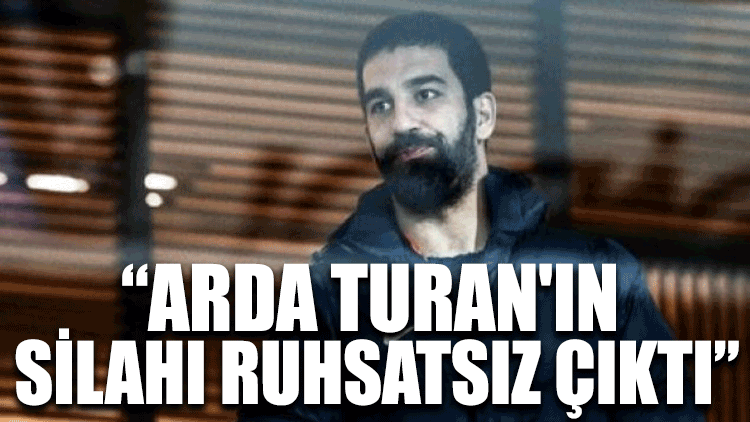 "Arda Turan'ın silahı ruhsatsız çıktı"