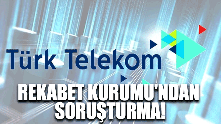 Rekabet Kurumu'ndan Türk Telekom'a soruşturma!