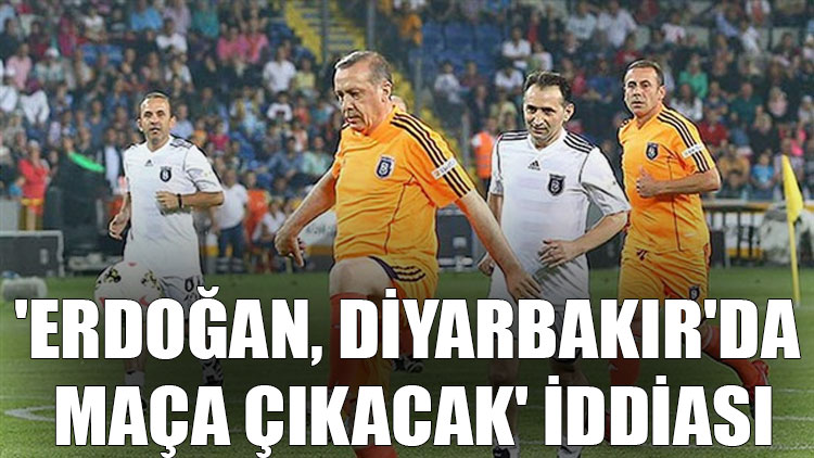 'Erdoğan, Diyarbakır'da maça çıkacak' iddiası