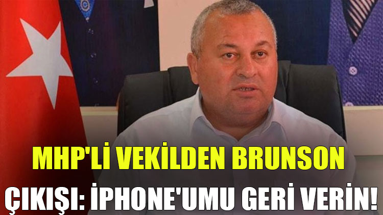 MHP'li vekilden Brunson çıkışı: iPhone'umu geri verin!