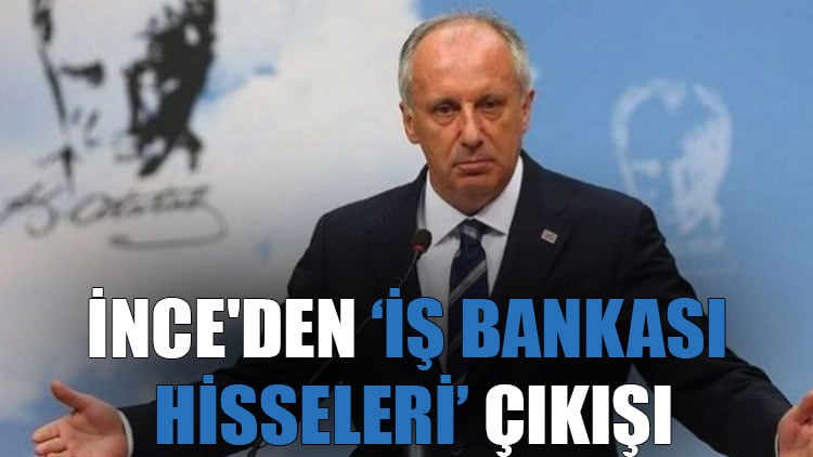 İnce'den "İş Bankası hisseleri" çıkışı