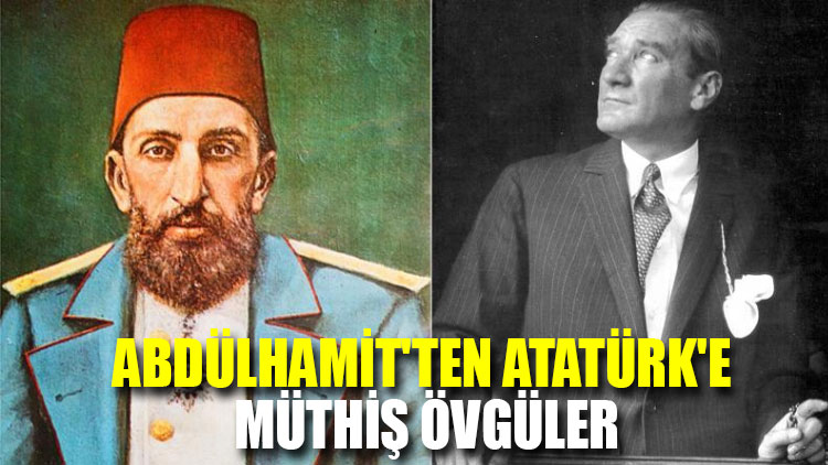 Abdülhamit'ten Atatürk'e müthiş övgüler