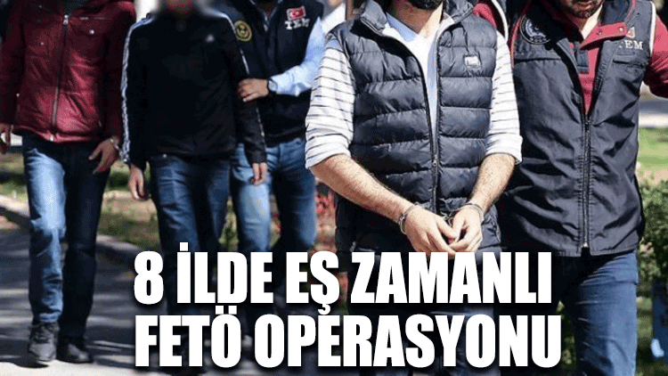 8 ilde eş zamanlı FETÖ operasyonu