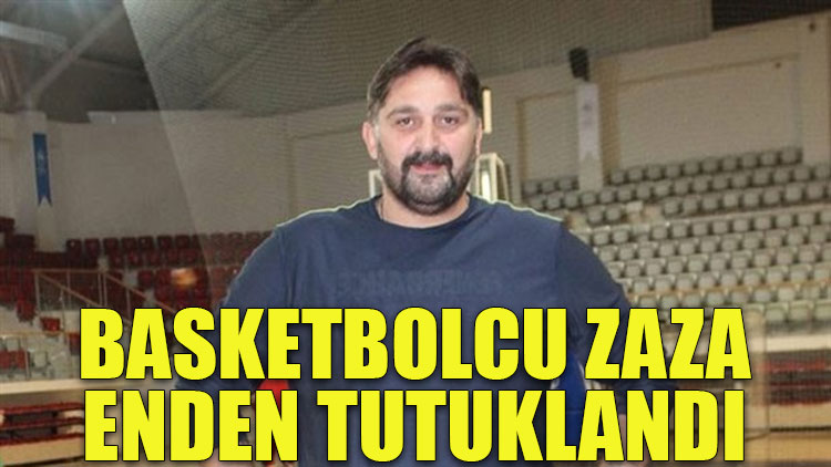 Basketbolcu Zaza Enden tutuklandı