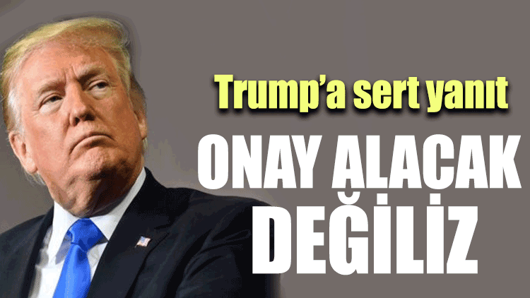 Trump'a sert yanıt: Onay alacak değiliz