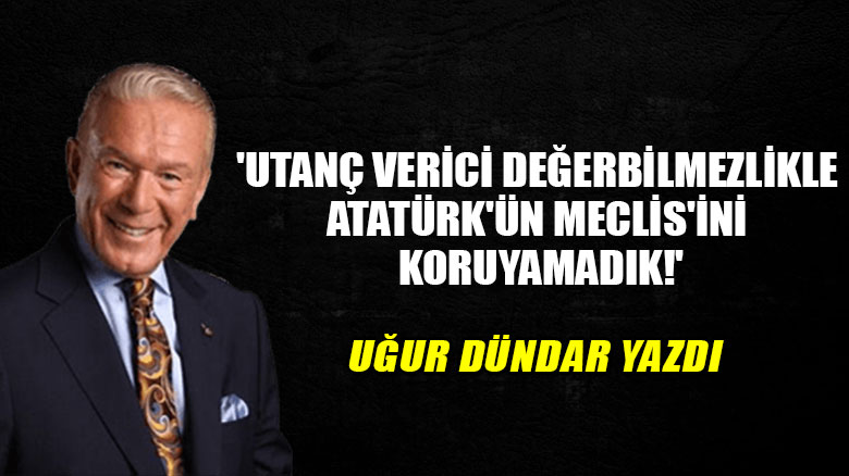 'Utanç verici değerbilmezlikle Atatürk'ün Meclis'ini koruyamadık!'