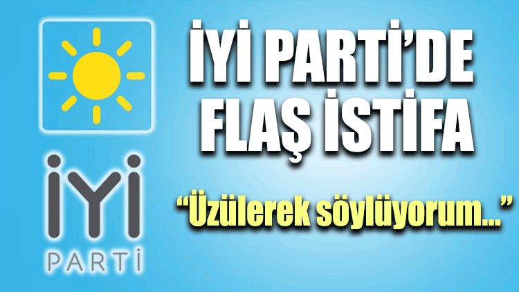 İYİ Parti’de flaş istifa