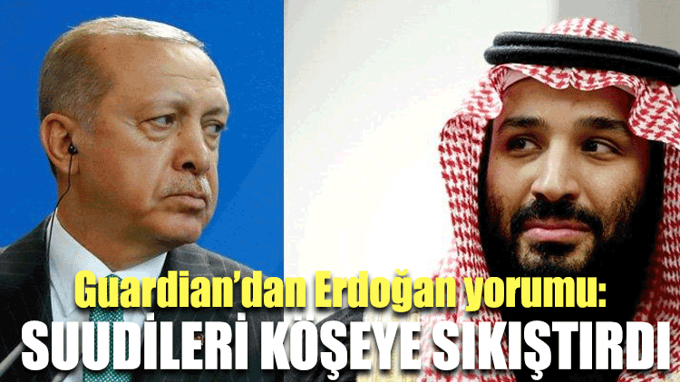 Guardian’dan Erdoğan yorumu: Suudileri köşeye sıkıştırdı