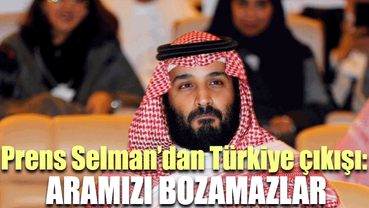 Prens Selman’dan Türkiye çıkışı: Aramızı bozamazlar