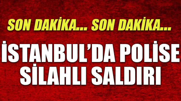 İstanbul'da polise silahlı saldırı