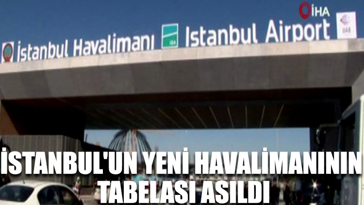 İstanbul'un yeni havalimanının tabelası asıldı