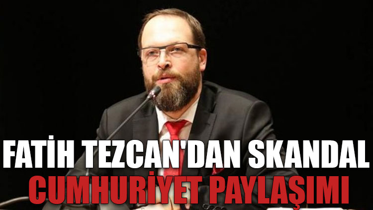 Fatih Tezcan'dan skandal Cumhuriyet paylaşımı