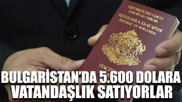Bulgaristan’da 5.600 dolara vatandaşlık satıyorlar