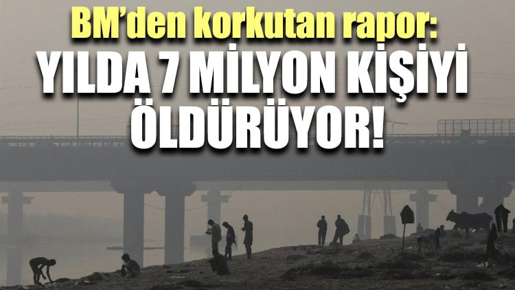 BM’den korkutan rapor: Yılda 7 milyon kişiyi öldürüyor!