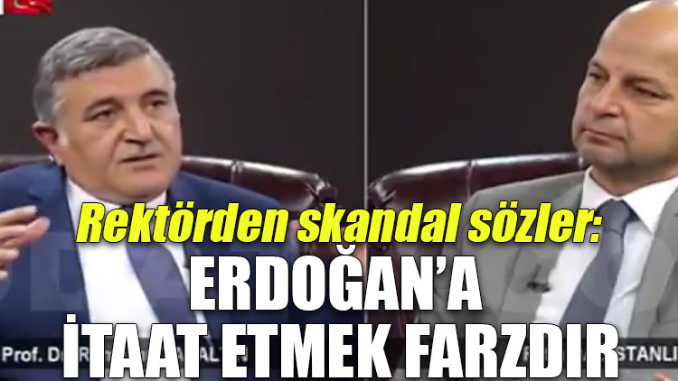 Rektörden skandal sözler: Erdoğan’a itaat etmek farzdır