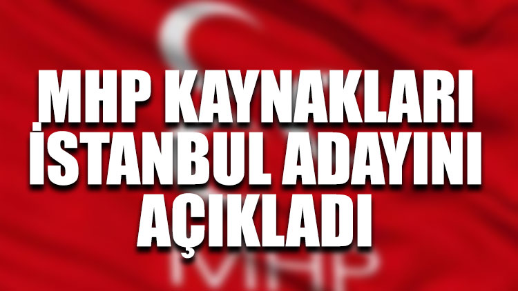 MHP kaynakları İstanbul adayını açıkladı