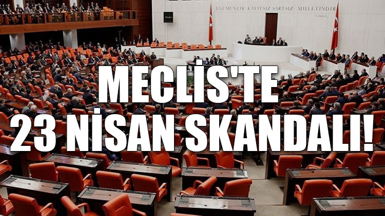 Meclis'te 23 Nisan skandalı!