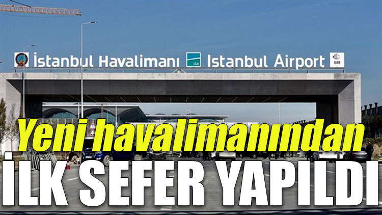 İstanbul Havalimanı'ndan ilk sefer yapıldı