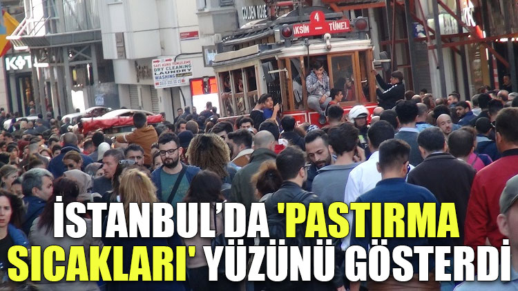 İstanbul’da 'pastırma sıcakları' yüzünü gösterdi