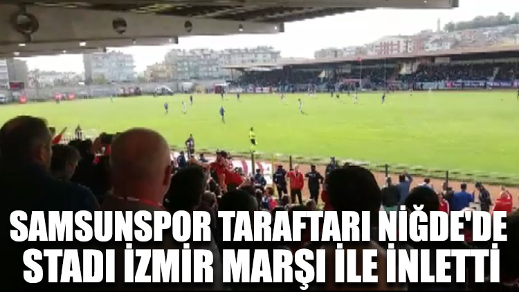 Samsunspor taraftarı Niğde'de stadı İzmir Marşı ile inletti