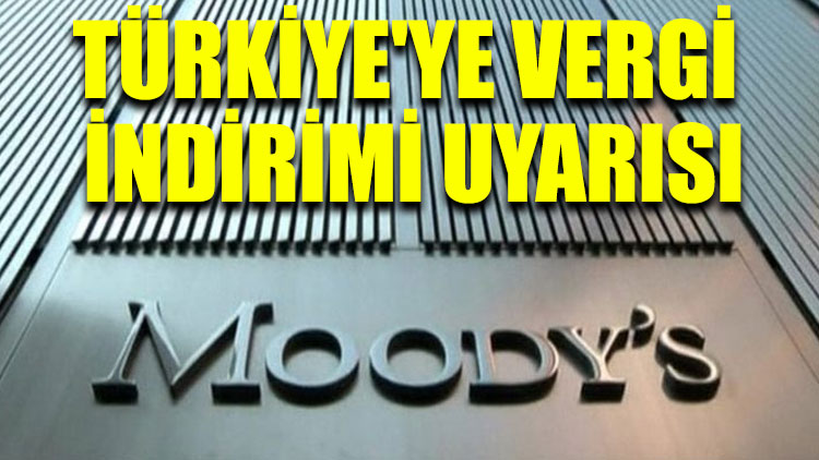 Moody’s’ten Türkiye'ye vergi indirimi uyarısı