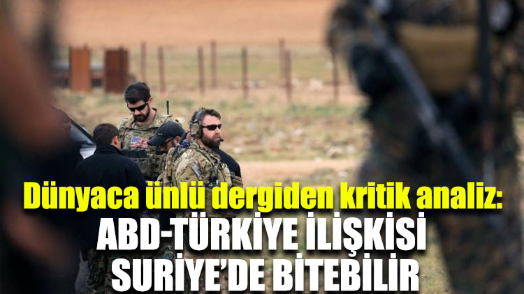 Dünyaca ünlü dergiden kritik analiz: ABD-Türkiye ilişkisi Suriye’de bitebilir