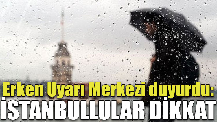 Erken Uyarı Merkezi duyurdu: İstanbullular dikkat