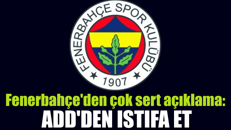 Fenerbahçe'den çok sert açıklama: ADD'den istifa et