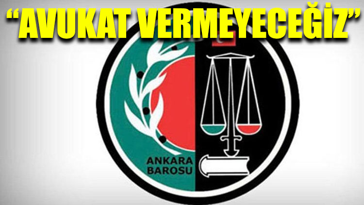 Ankara Barosu: Avukat vermeyeceğiz