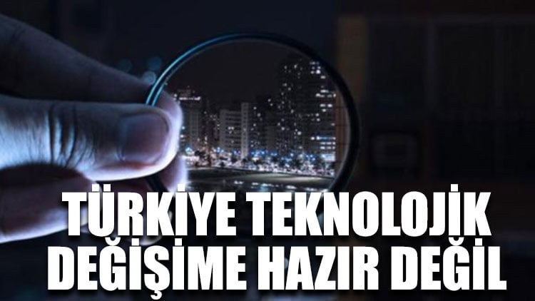 Türkiye teknolojik değişime hazır değil
