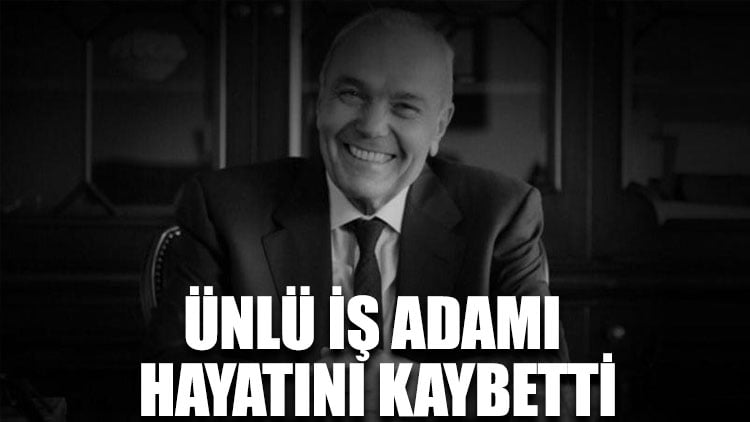 Ünlü iş adamı hayatını kaybetti