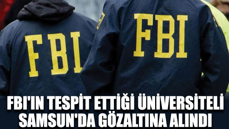 FBI'ın tespit ettiği üniversiteli, Samsun'da gözaltına alındı
