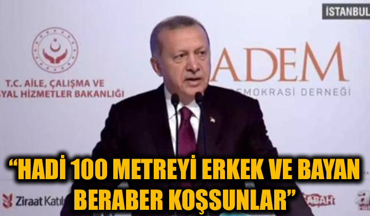 Erdoğan: Hadi, erkek ve bayan 100 metreyi beraber koşsunlar