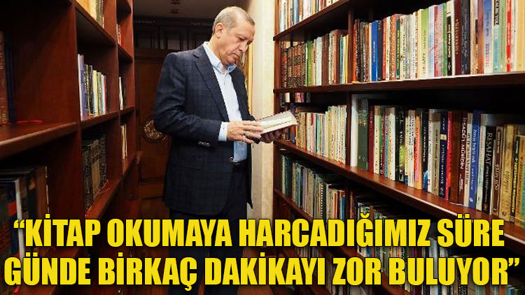Erdoğan: Kitap okumaya harcadığımız süre günde birkaç dakikayı zor buluyor