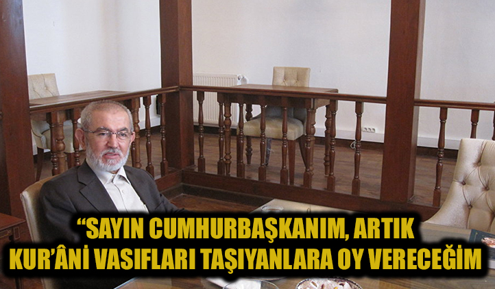 "Sayın cumhurbaşkanım artık Kur’ânî vasıfları taşıyanlara oy vereceğim"