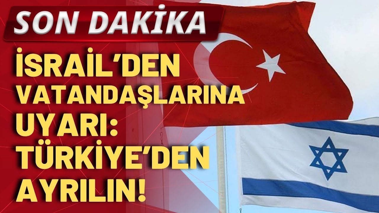 SON DAKİKA! İsrail'den Türkiye'deki vatandaşlarına uyarı: Türkiye'den ayrılın