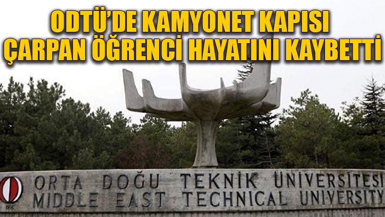 ODTÜ’de kamyonet kapısı çarpan öğrenci hayatını kaybetti