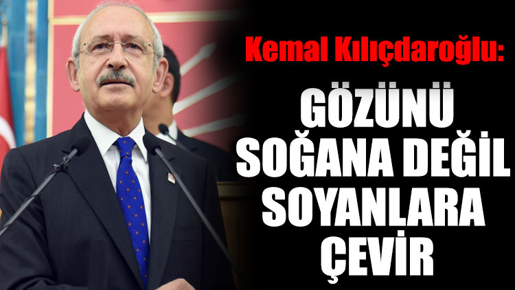 Kemal Kılıçdaroğlu: Gözünü soğana değil soyanlara çevir