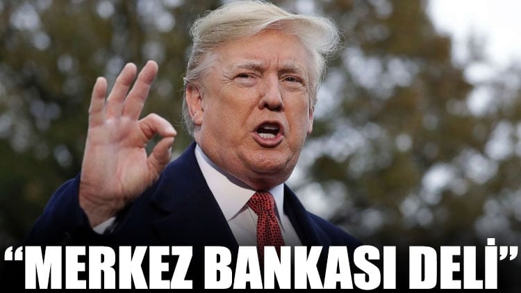 Trump: Merkez bankası deli