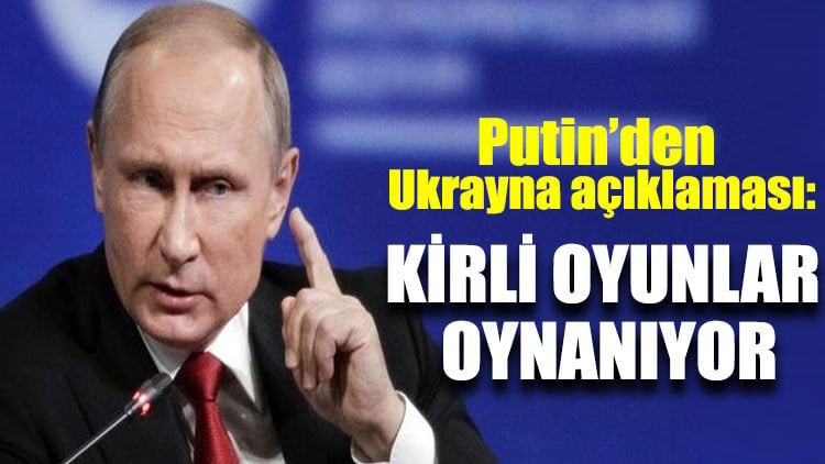 Putin’den Ukrayna açıklaması: Kirli oyunlar oynanıyor