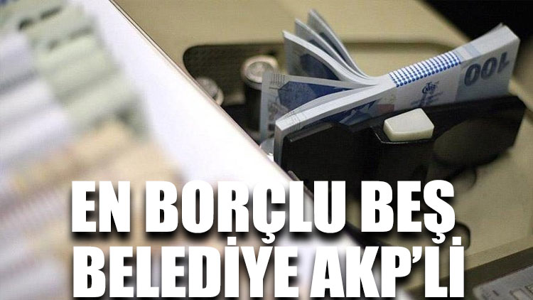 En borçlu beş belediye AKP’li