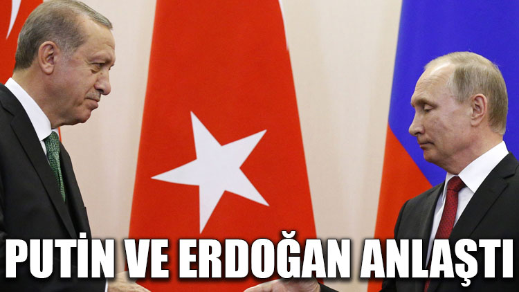 Putin ve Erdoğan anlaştı