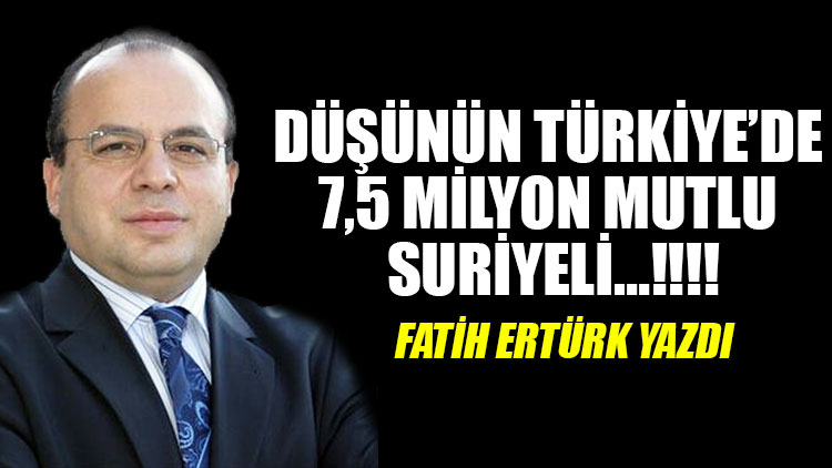 Düşünün Türkiye’de 7,5 milyon mutlu Suriyeli…!!!!