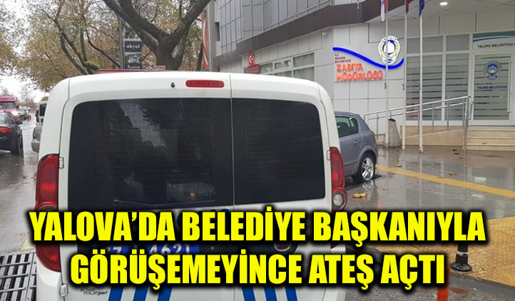 Yalova'da belediye başkanıyla görüşemeyince ateş açtı