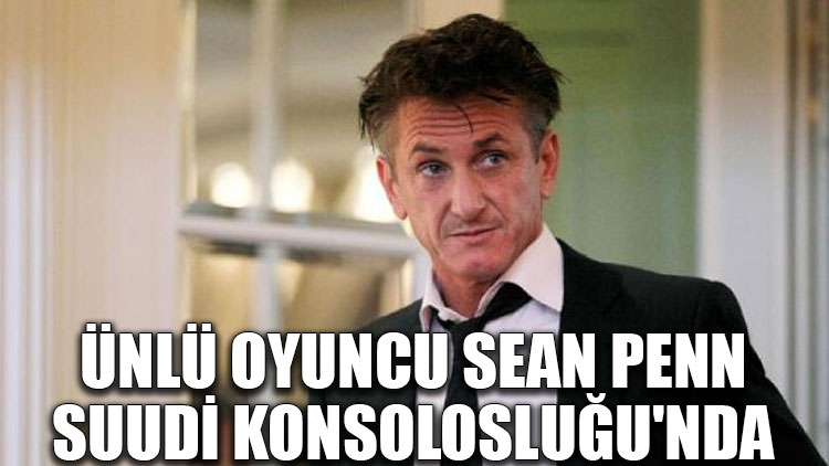 Ünlü oyuncu Sean Penn, Suudi Konsolosluğu'nda