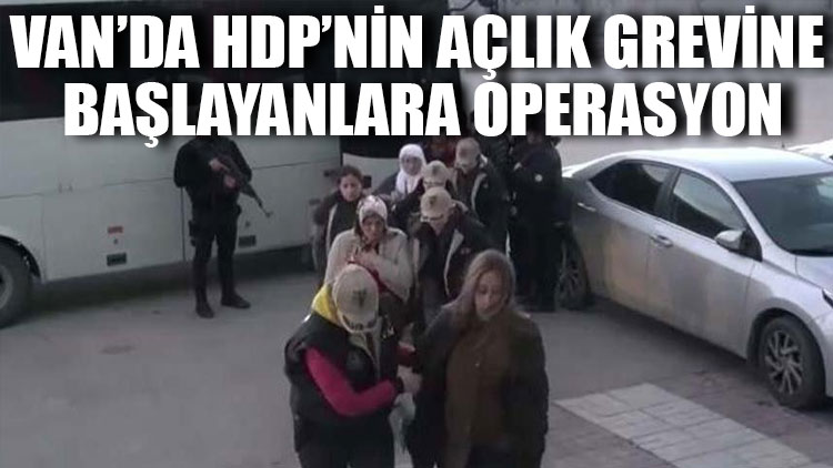 Van’da HDP’nin açlık grevine başlayanlara operasyon