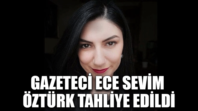 Gazeteci Ece Sevim Öztürk tahliye edildi