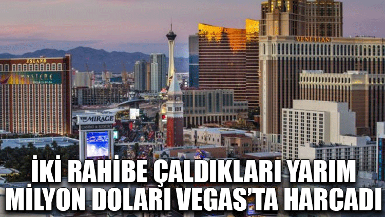 İki rahibe çaldıkları yarım milyon doları Las Vegas'ta kumarda harcadı